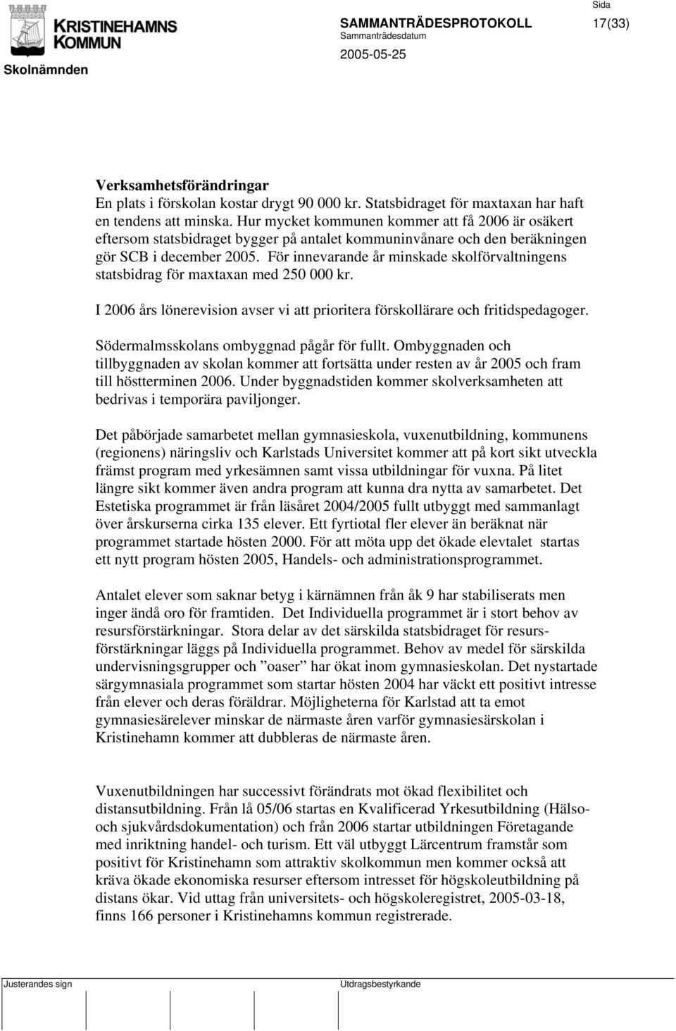 För innevarande år minskade skolförvaltningens statsbidrag för maxtaxan med 250 000 kr. I 2006 års lönerevision avser vi att prioritera förskollärare och fritidspedagoger.