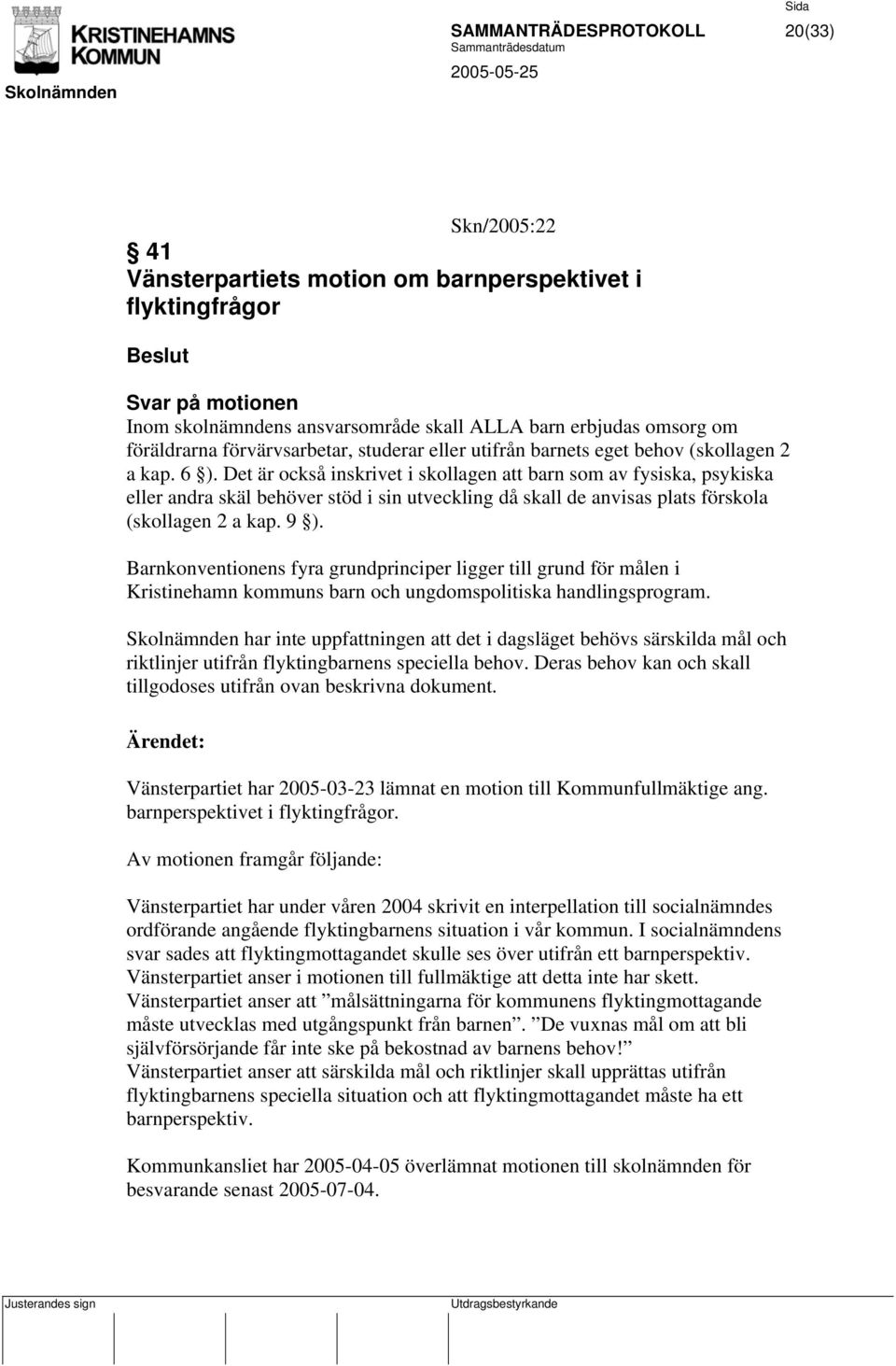 Det är också inskrivet i skollagen att barn som av fysiska, psykiska eller andra skäl behöver stöd i sin utveckling då skall de anvisas plats förskola (skollagen 2 a kap. 9 ).