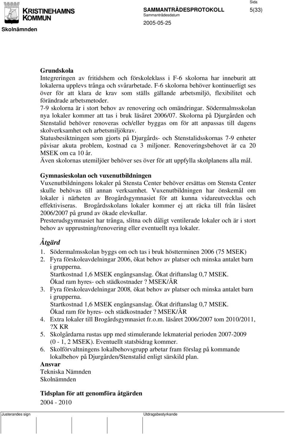 7-9 skolorna är i stort behov av renovering och omändringar. Södermalmsskolan nya lokaler kommer att tas i bruk läsåret 2006/07.