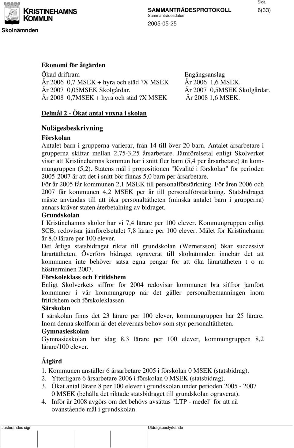 Delmål 2 - Ökat antal vuxna i skolan Nulägesbeskrivning Förskolan Antalet barn i grupperna varierar, från 14 till över 20 barn. Antalet årsarbetare i grupperna skiftar mellan 2,75-3,25 årsarbetare.