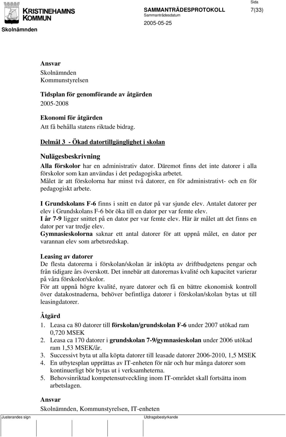 Målet är att förskolorna har minst två datorer, en för administrativt- och en för pedagogiskt arbete. I Grundskolans F-6 finns i snitt en dator på var sjunde elev.