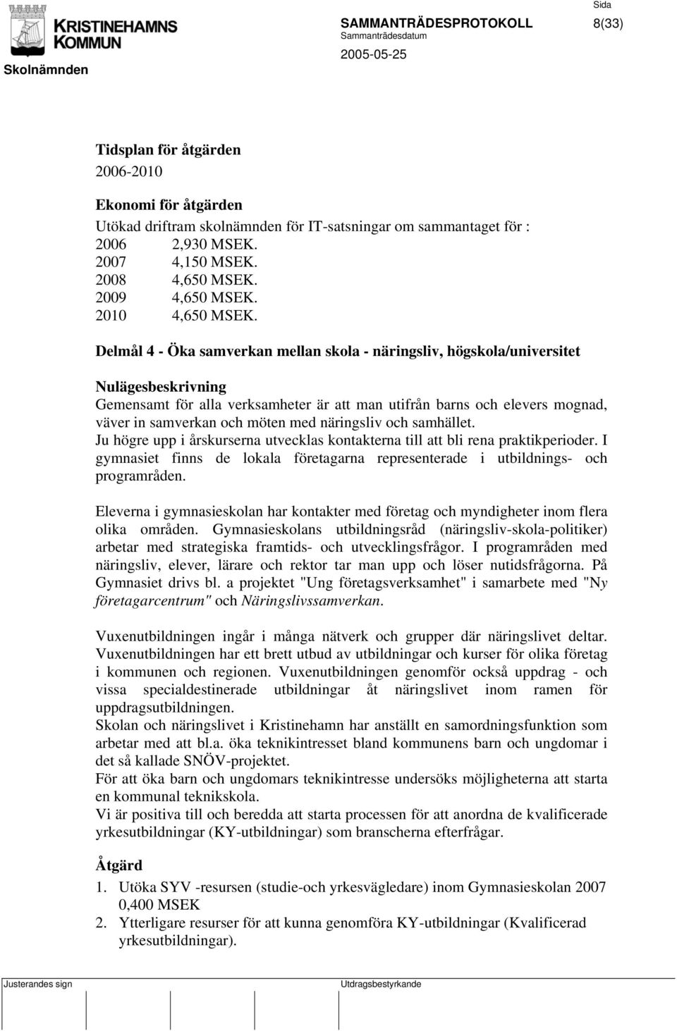 Delmål 4 - Öka samverkan mellan skola - näringsliv, högskola/universitet Nulägesbeskrivning Gemensamt för alla verksamheter är att man utifrån barns och elevers mognad, väver in samverkan och möten