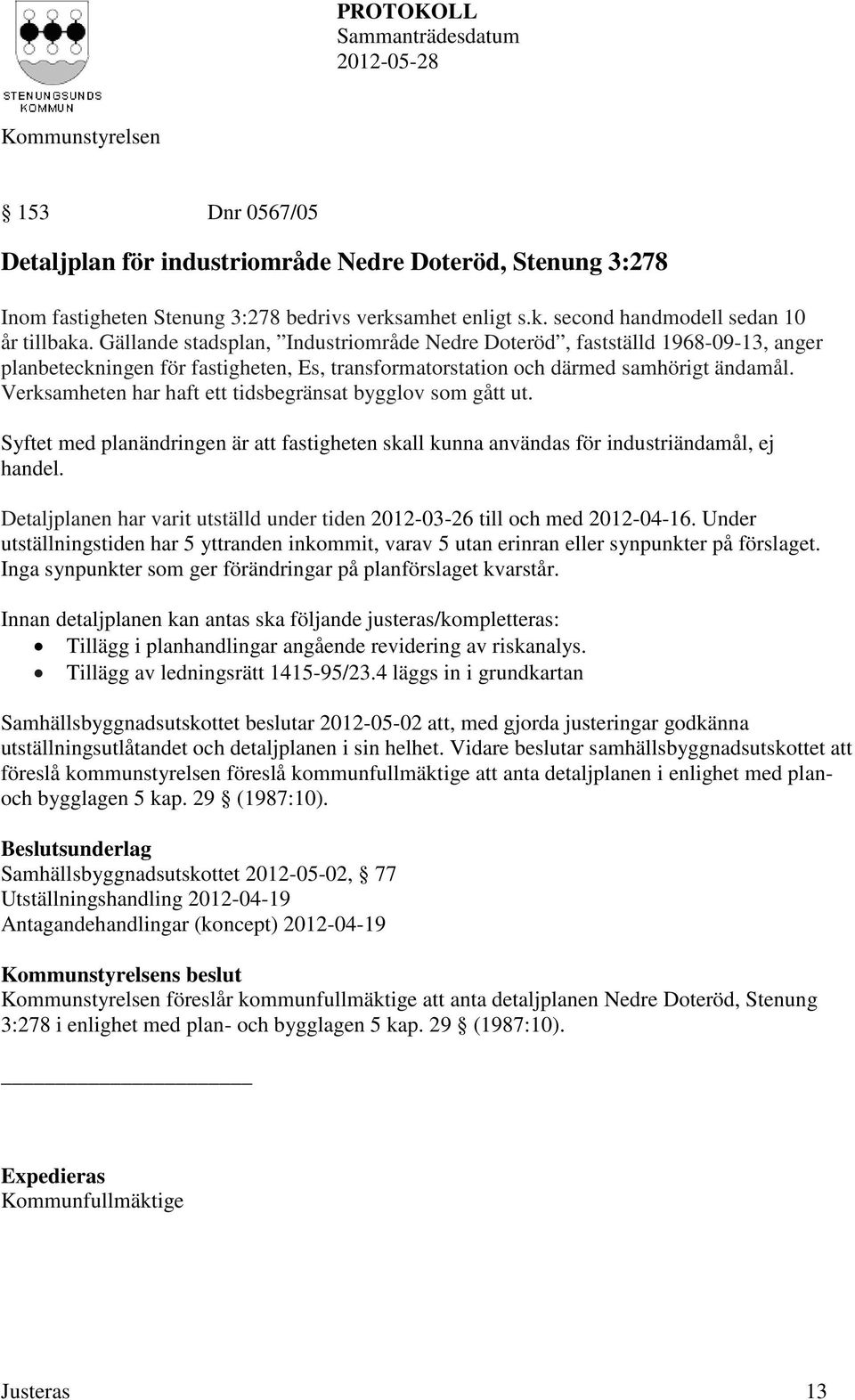 Verksamheten har haft ett tidsbegränsat bygglov som gått ut. Syftet med planändringen är att fastigheten skall kunna användas för industriändamål, ej handel.