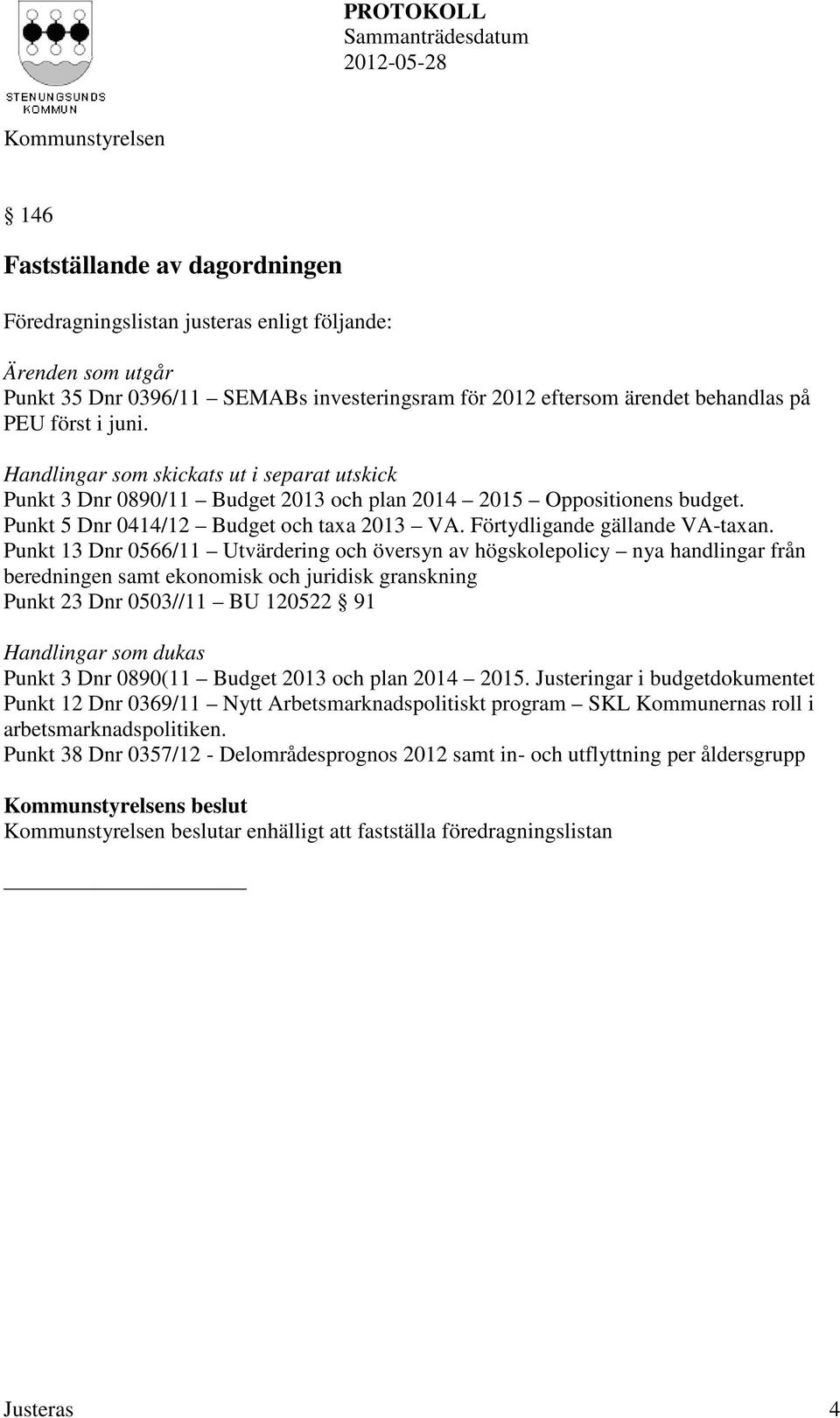 Punkt 13 Dnr 0566/11 Utvärdering och översyn av högskolepolicy nya handlingar från beredningen samt ekonomisk och juridisk granskning Punkt 23 Dnr 0503//11 BU 120522 91 Handlingar som dukas Punkt 3