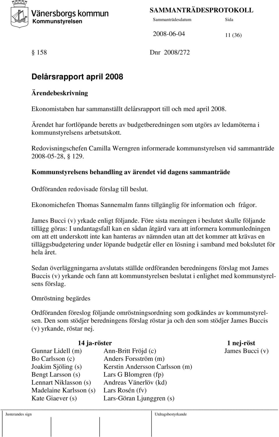 Redovisningschefen Camilla Werngren informerade kommunstyrelsen vid sammanträde 2008-05-28, 129. s behandling av ärendet vid dagens sammanträde Ordföranden redovisade förslag till beslut.