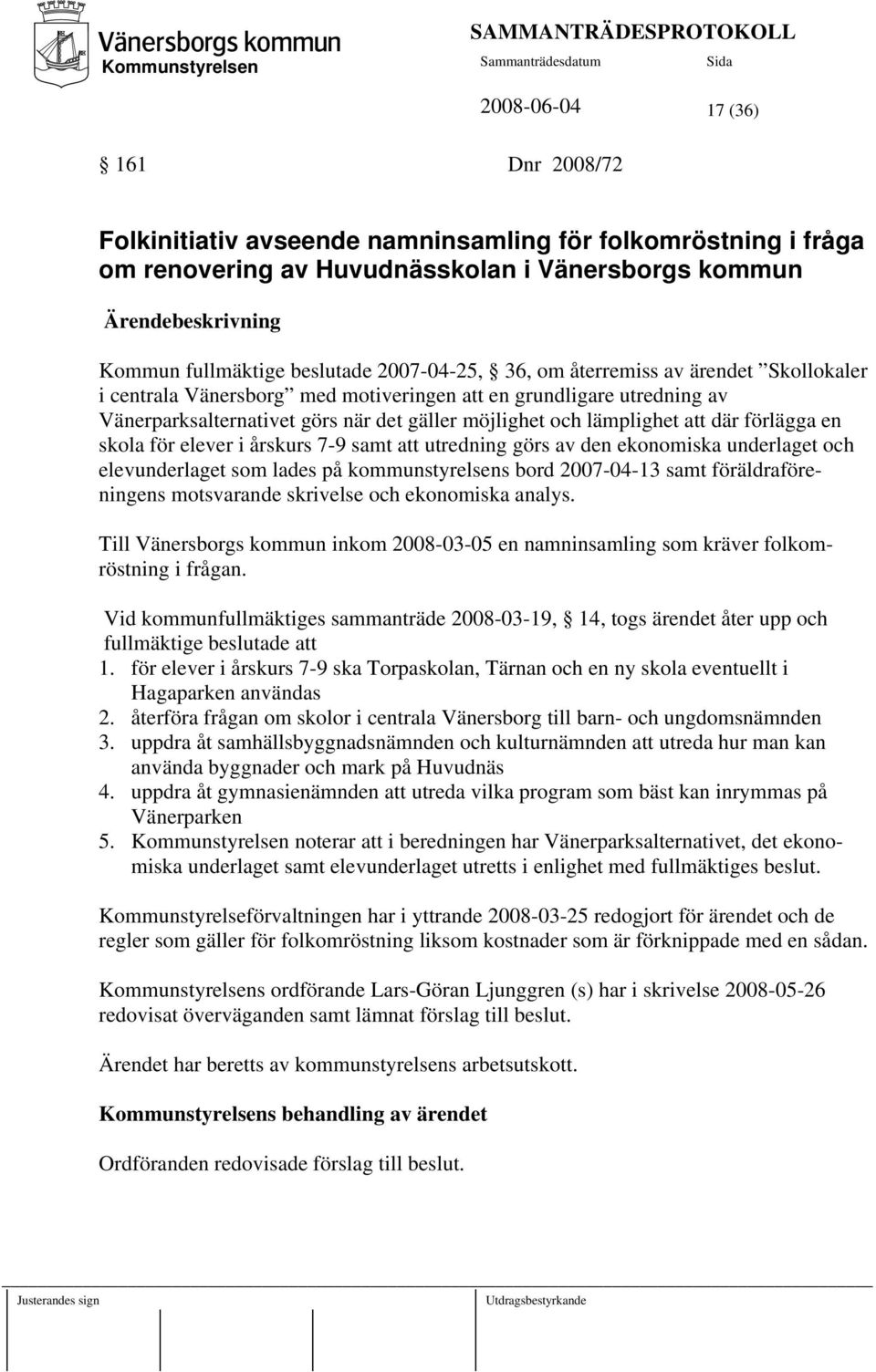 förlägga en skola för elever i årskurs 7-9 samt att utredning görs av den ekonomiska underlaget och elevunderlaget som lades på kommunstyrelsens bord 2007-04-13 samt föräldraföreningens motsvarande