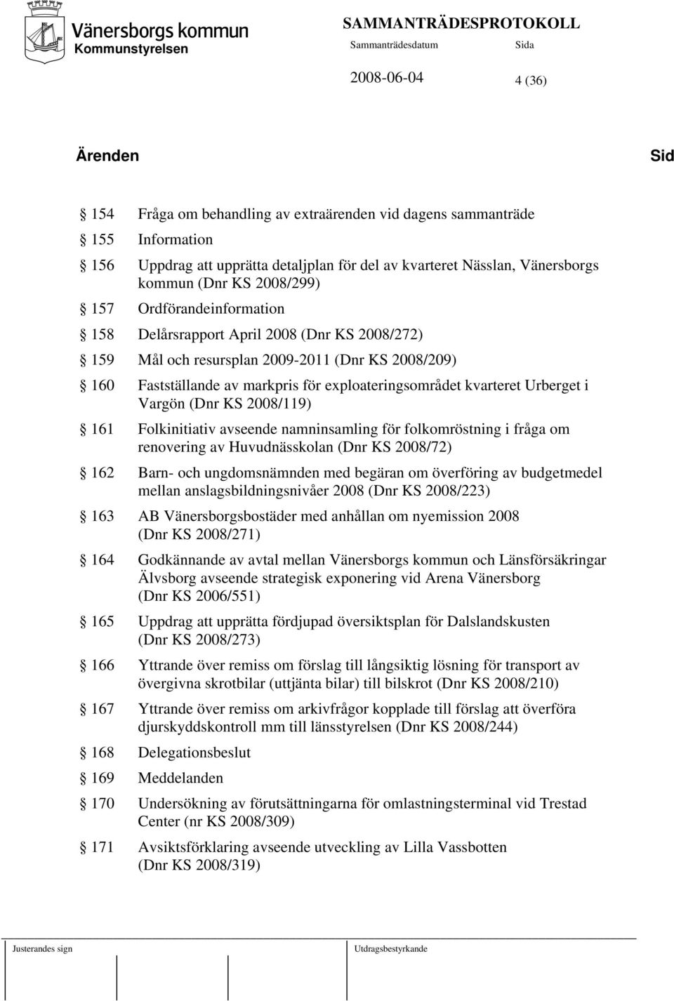 kvarteret Urberget i Vargön (Dnr KS 2008/119) 161 Folkinitiativ avseende namninsamling för folkomröstning i fråga om renovering av Huvudnässkolan (Dnr KS 2008/72) 162 Barn- och ungdomsnämnden med