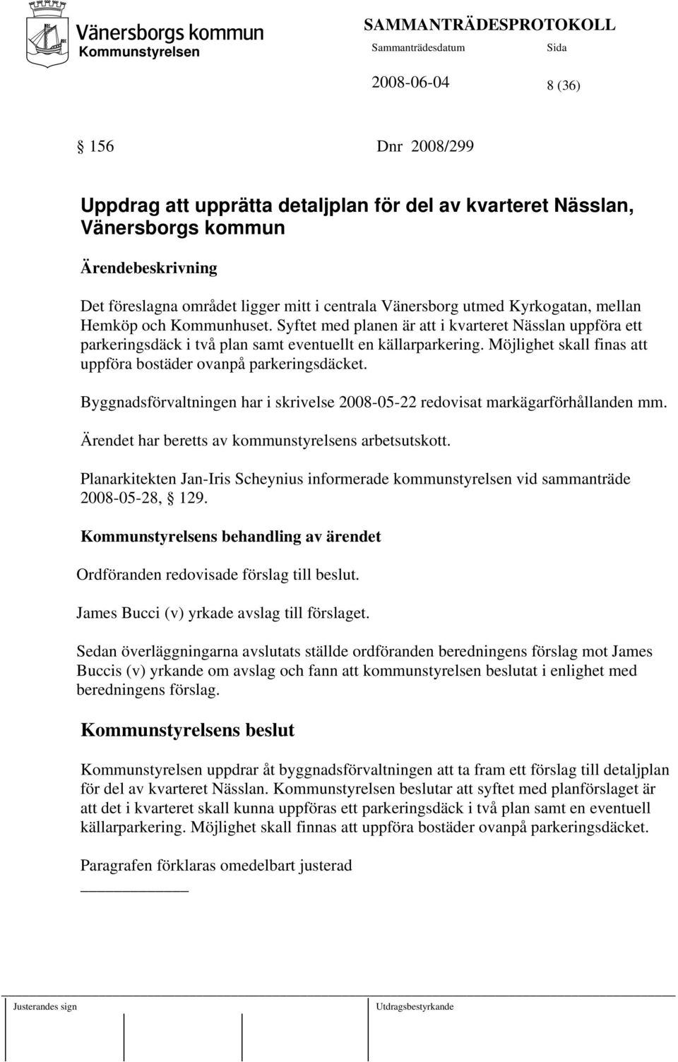 Möjlighet skall finas att uppföra bostäder ovanpå parkeringsdäcket. Byggnadsförvaltningen har i skrivelse 2008-05-22 redovisat markägarförhållanden mm.