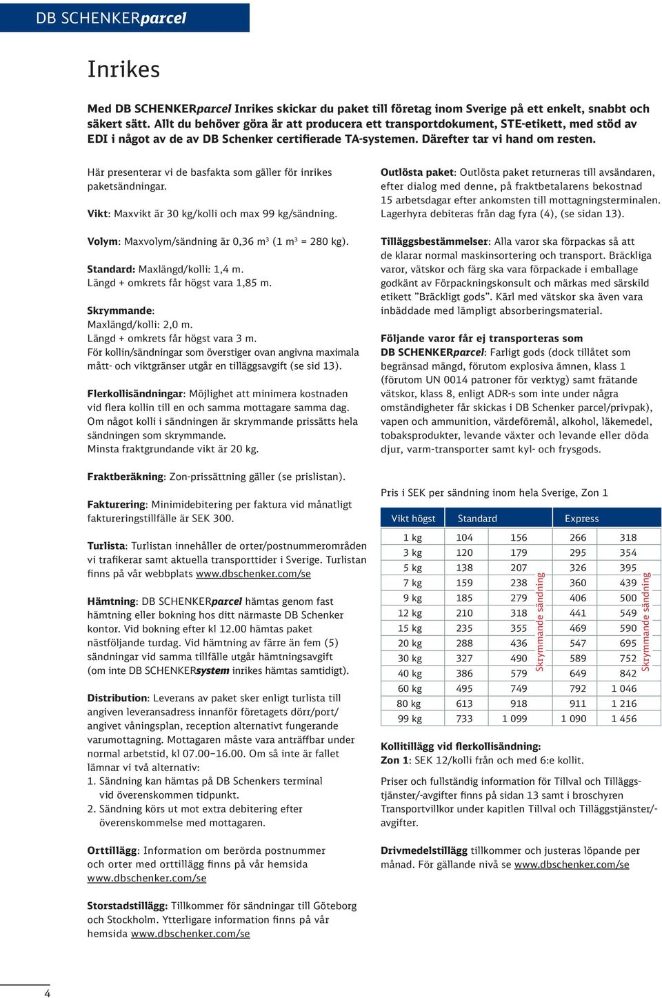 Här presenterar vi de basfakta som gäller för inrikes paketsändningar. Vikt: Maxvikt är 0 kg/kolli och max 99 kg/sändning. Volym: Maxvolym/sändning är 0, m (1 m = 20 kg).