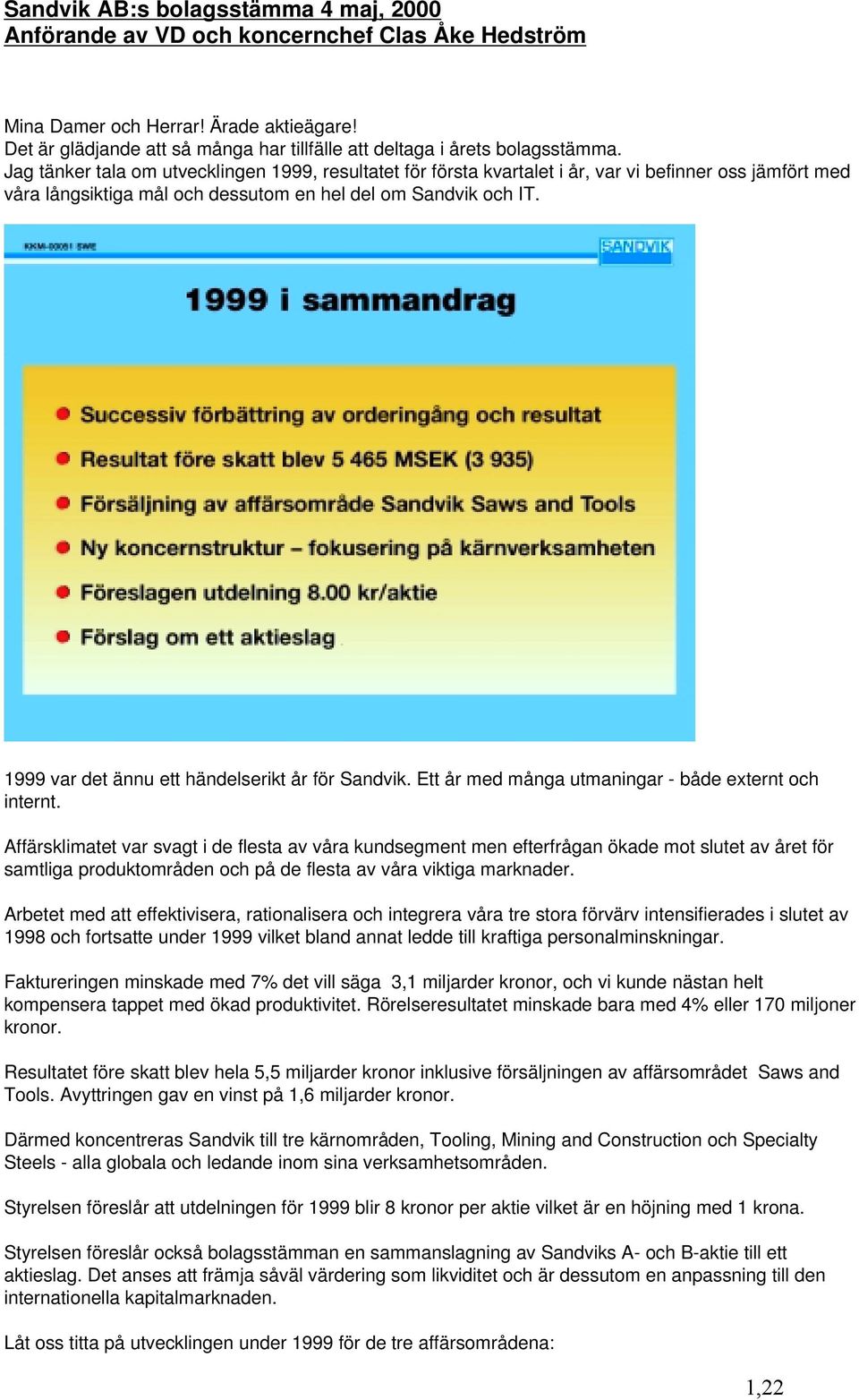 Jag tänker tala om utvecklingen 1999, resultatet för första kvartalet i år, var vi befinner oss jämfört med våra långsiktiga mål och dessutom en hel del om Sandvik och IT.