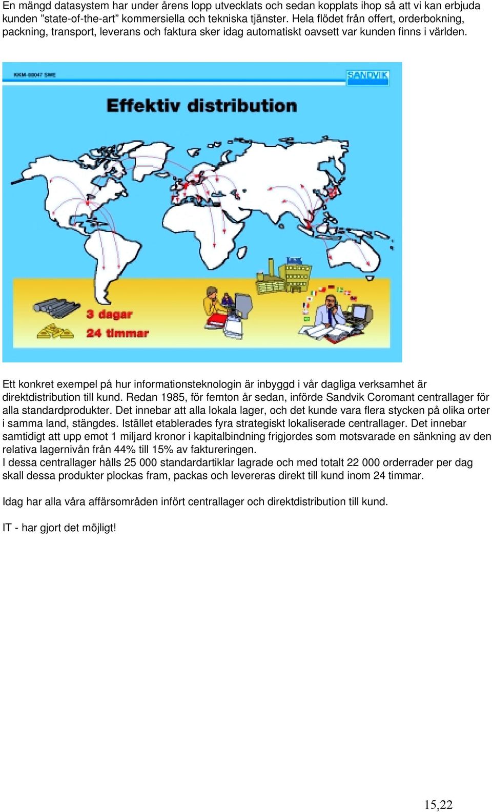 Ett konkret exempel på hur informationsteknologin är inbyggd i vår dagliga verksamhet är direktdistribution till kund.