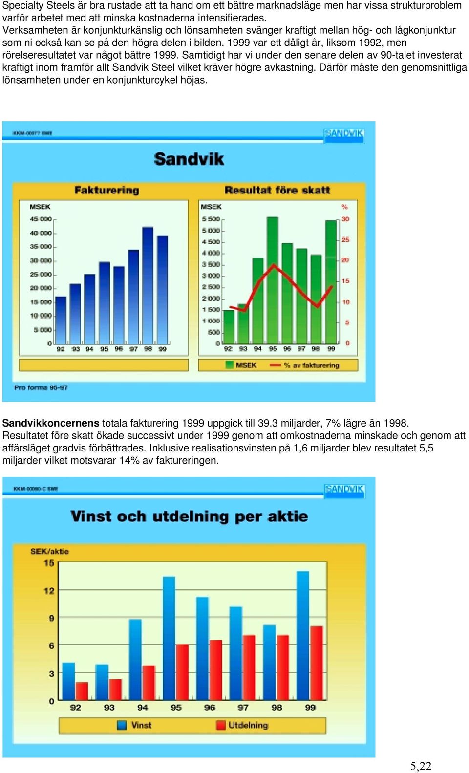 1999 var ett dåligt år, liksom 1992, men rörelseresultatet var något bättre 1999.