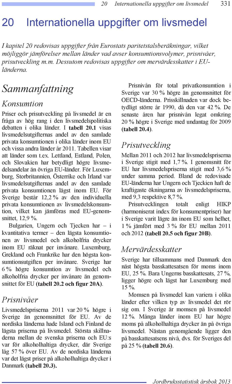 Sammanfattning Konsumtion Priser och prisutveckling på livsmedel är en fråga av hög rang i den livsmedelspolitiska debatten i olika länder. I tabell 20.