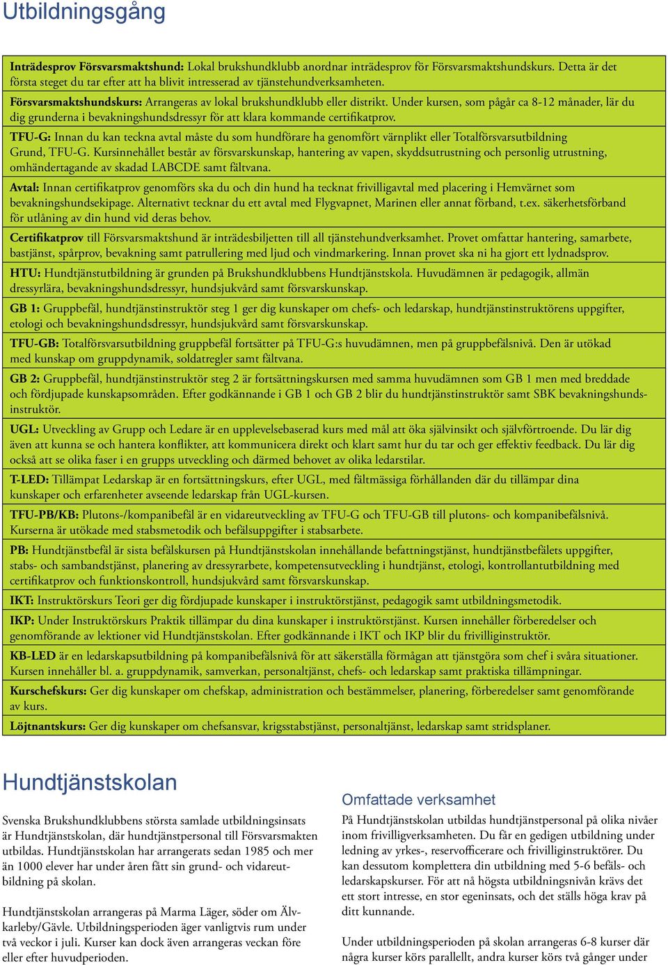 Under kursen, som pågår ca 8-12 månader, lär du dig grunderna i bevakningshundsdressyr för att klara kommande certifikatprov.