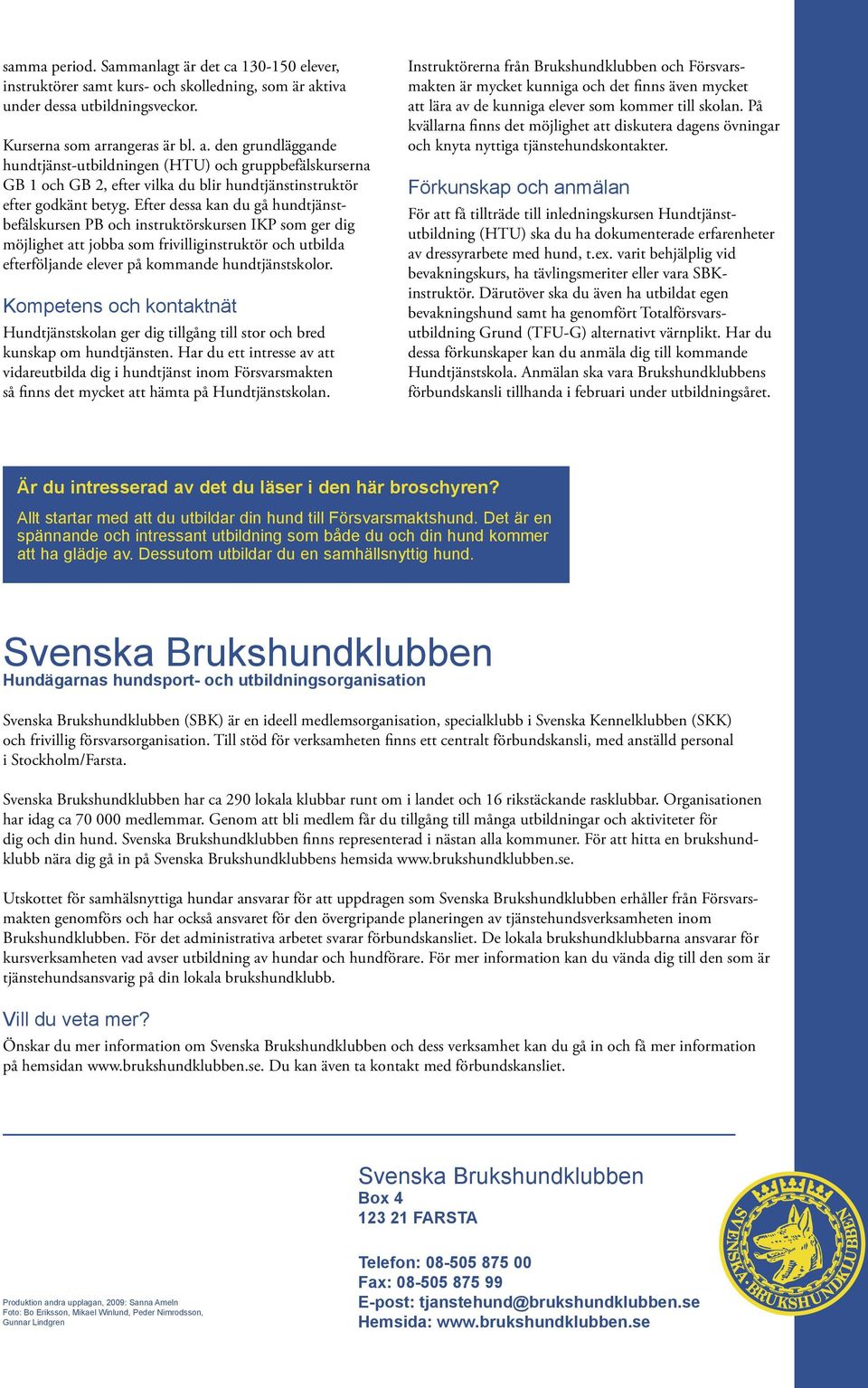 Efter dessa kan du gå hundtjänstbefälskursen PB och instruktörskursen IKP som ger dig möjlighet att jobba som frivilliginstruktör och utbilda efterföljande elever på kommande hundtjänstskolor.