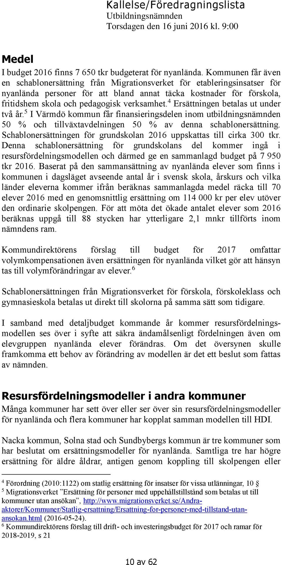 verksamhet. 4 Ersättningen betalas ut under två år. 5 I Värmdö kommun får finansieringsdelen inom utbildningsnämnden 50 % och tillväxtavdelningen 50 % av denna schablonersättning.