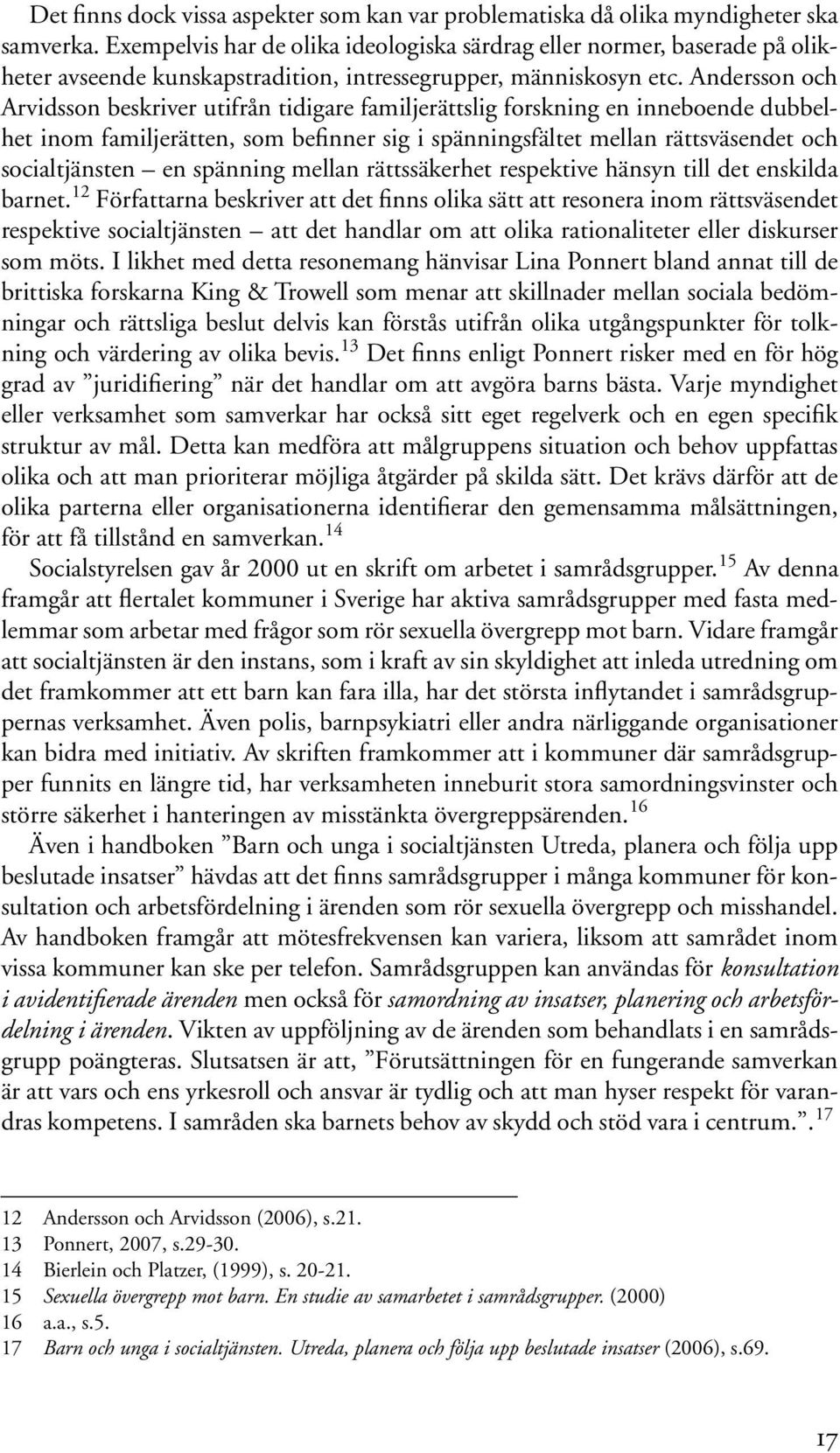 Andersson och Arvidsson beskriver utifrån tidigare familjerättslig forskning en inneboende dubbelhet inom familjerätten, som befinner sig i spänningsfältet mellan rättsväsendet och socialtjänsten en