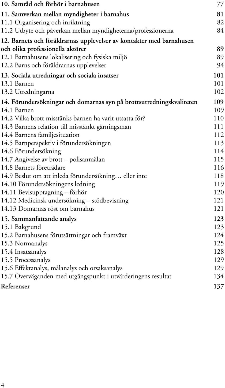 Sociala utredningar och sociala insatser 101 13.1 Barnen 101 13.2 Utredningarna 102 14. Förundersökningar och domarnas syn på brottsutredningskvaliteten 109 14.1 Barnen 109 14.