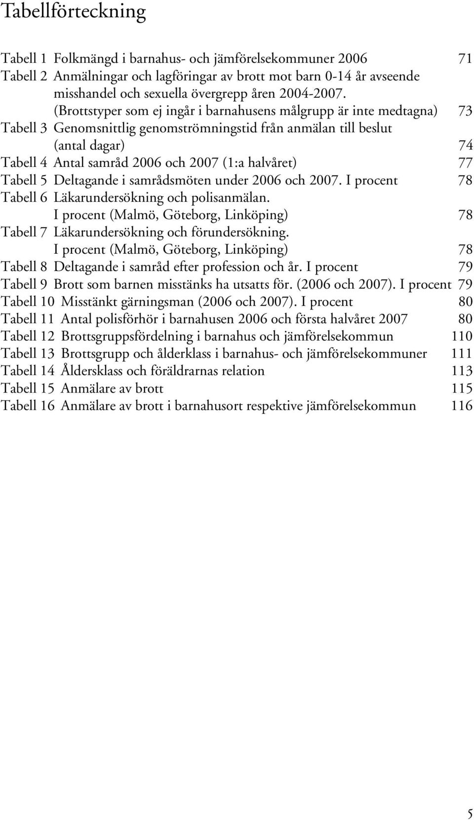 (Brottstyper som ej ingår i barnahusens målgrupp är inte medtagna) 73 Tabell 3 Genomsnittlig genomströmningstid från anmälan till beslut (antal dagar) 74 Tabell 4 Antal samråd 2006 och 2007 (1:a