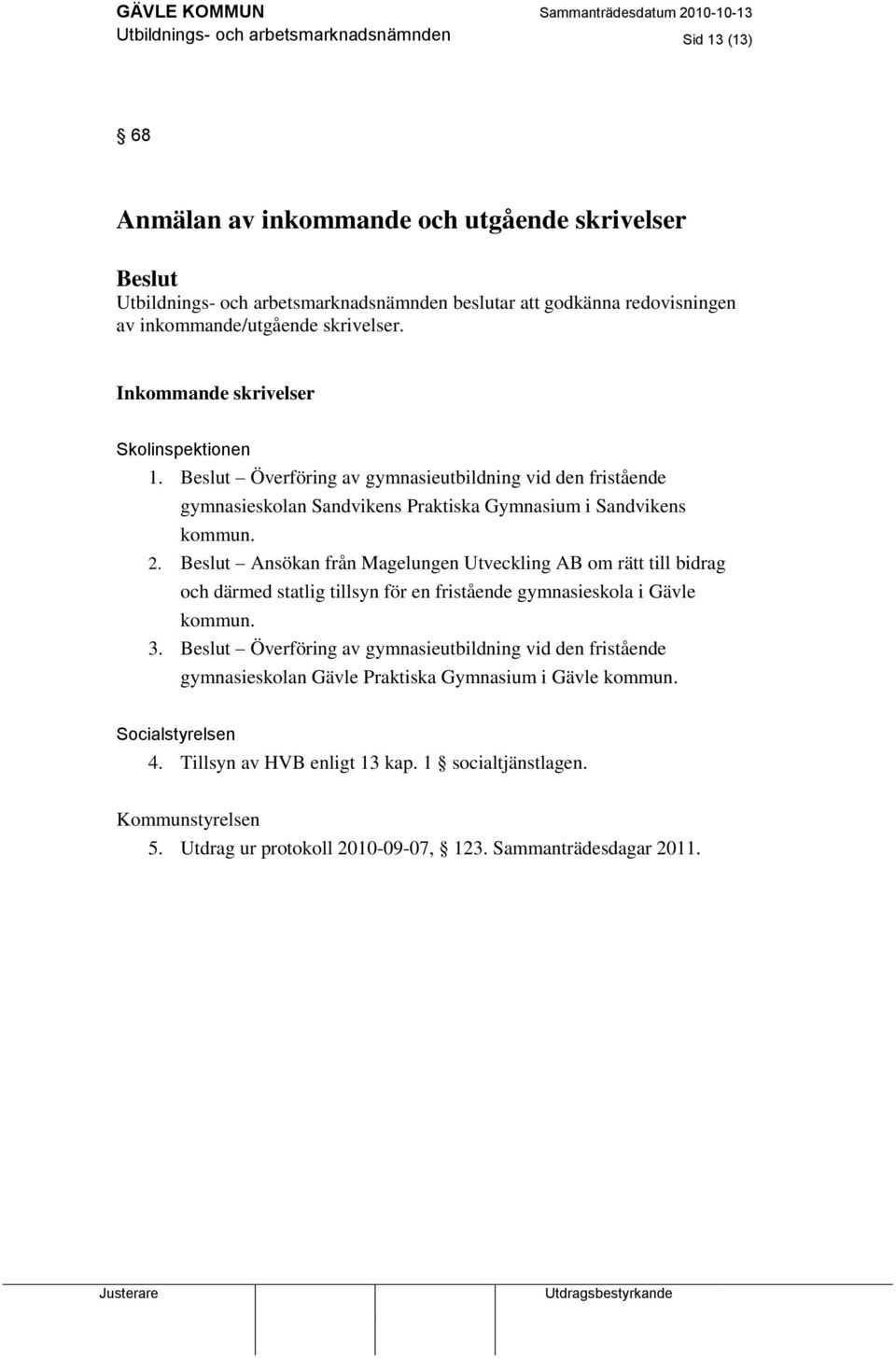 2. Ansökan från Magelungen Utveckling AB om rätt till bidrag och därmed statlig tillsyn för en fristående gymnasieskola i Gävle kommun. 3.