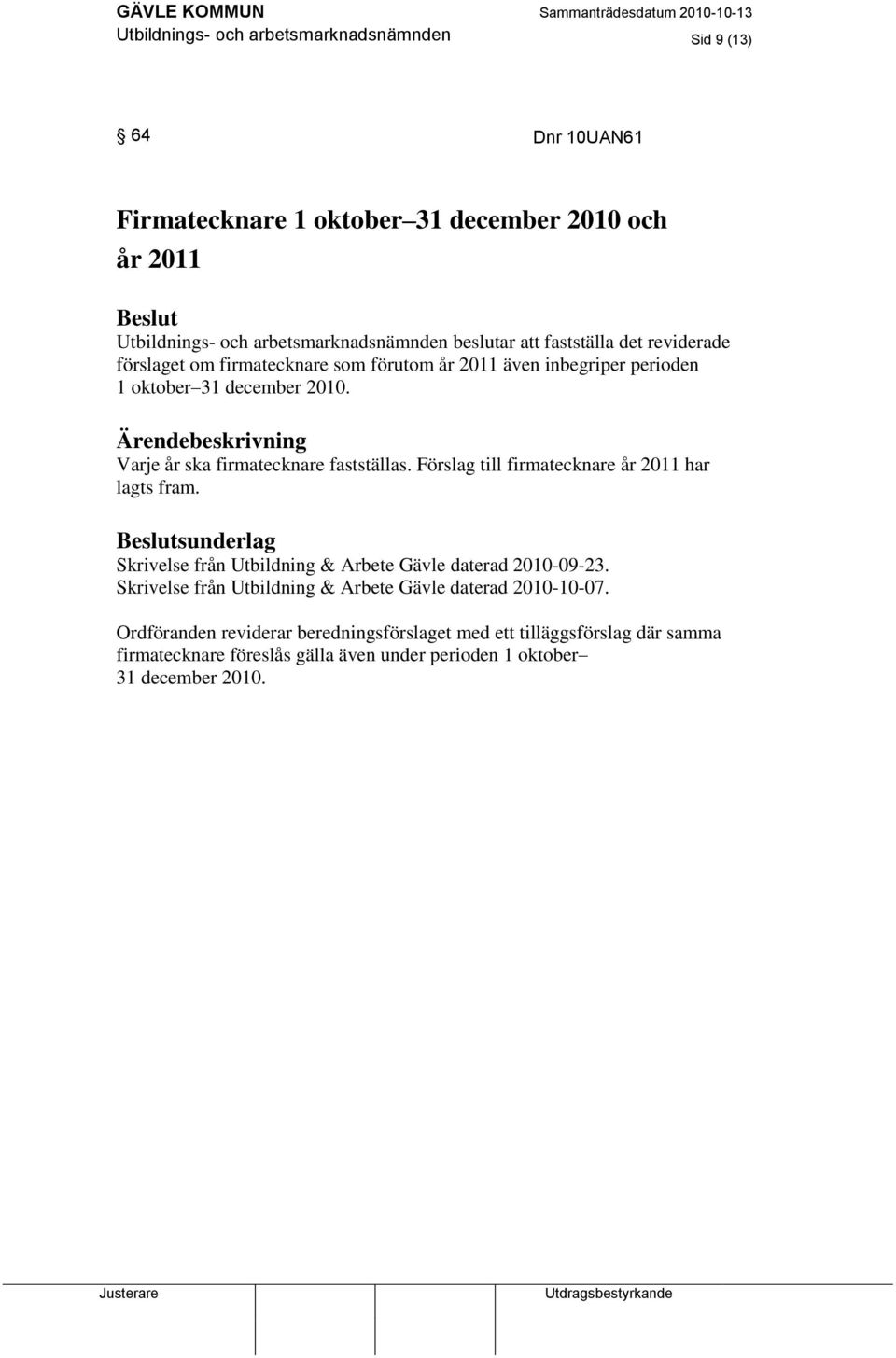 Varje år ska firmatecknare fastställas. Förslag till firmatecknare år 2011 har lagts fram. sunderlag Skrivelse från Utbildning & Arbete Gävle daterad 2010-09-23.