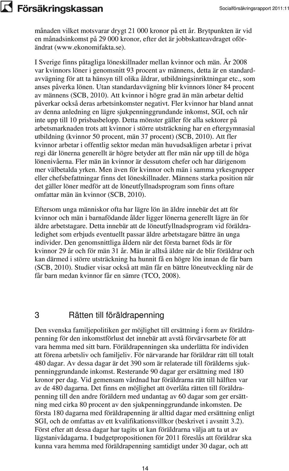 År 2008 var kvinnors löner i genomsnitt 93 procent av männens, detta är en standardavvägning för att ta hänsyn till olika åldrar, utbildningsinriktningar etc., som anses påverka lönen.