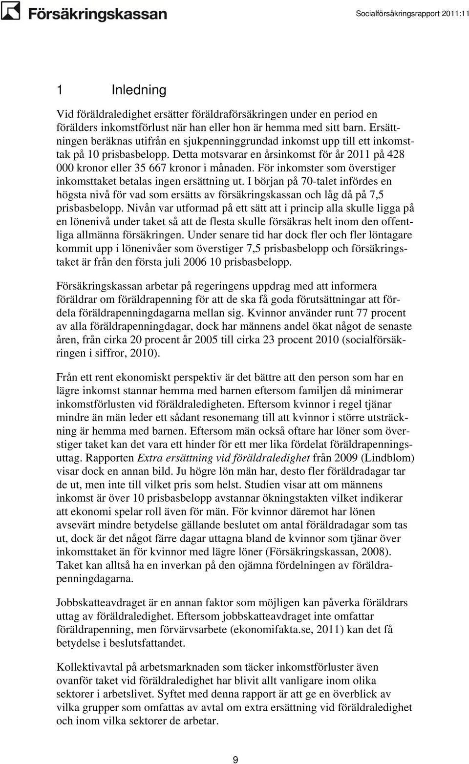 För inkomster som överstiger inkomsttaket betalas ingen ersättning ut. I början på 70-talet infördes en högsta nivå för vad som ersätts av försäkringskassan och låg då på 7,5 prisbasbelopp.