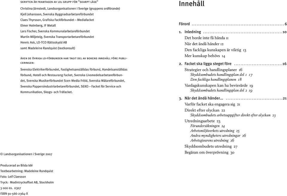 Madeleine Randquist (textkonsult) även de övriga lo-förbunden har tagit del av bokens innehåll före publiceringen: Svenska Elektrikerförbundet, Fastighetsanställdas förbund, Handelsanställdas