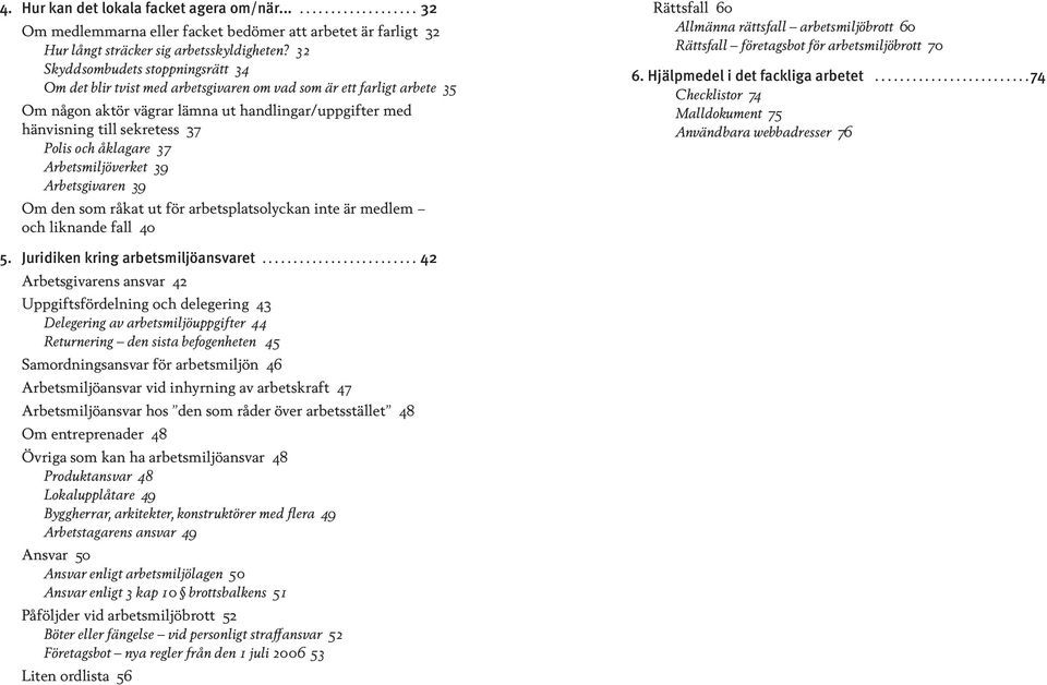 och åklagare 37 Arbetsmiljöverket 39 Arbetsgivaren 39 Om den som råkat ut för arbetsplatsolyckan inte är medlem och liknande fall 40 Rättsfall 60 Allmänna rättsfall arbetsmiljöbrott 60 Rättsfall