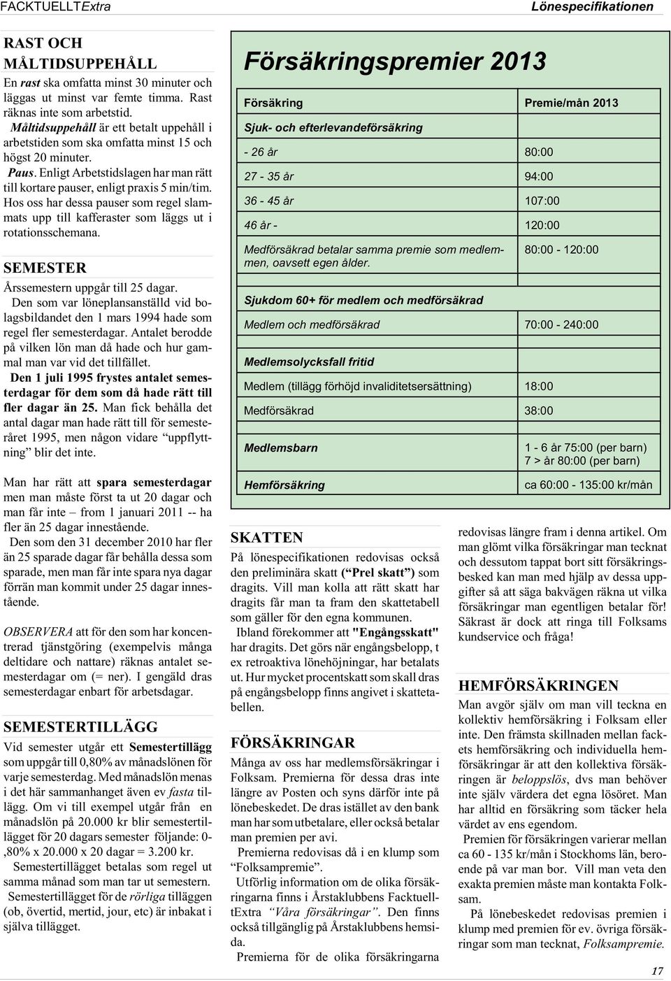 Hos oss har dessa pauser som regel slammats upp till kafferaster som läggs ut i rotationsschemana. SEMESTER Årssemestern uppgår till 25 dagar.