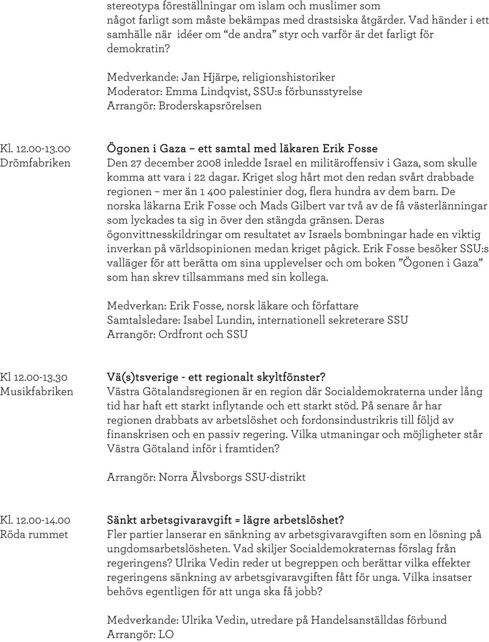 Medverkande: Jan Hjärpe, religionshistoriker Moderator: Emma Lindqvist, SSU:s förbunsstyrelse Arrangör: Broderskapsrörelsen Kl. 12.00-13.