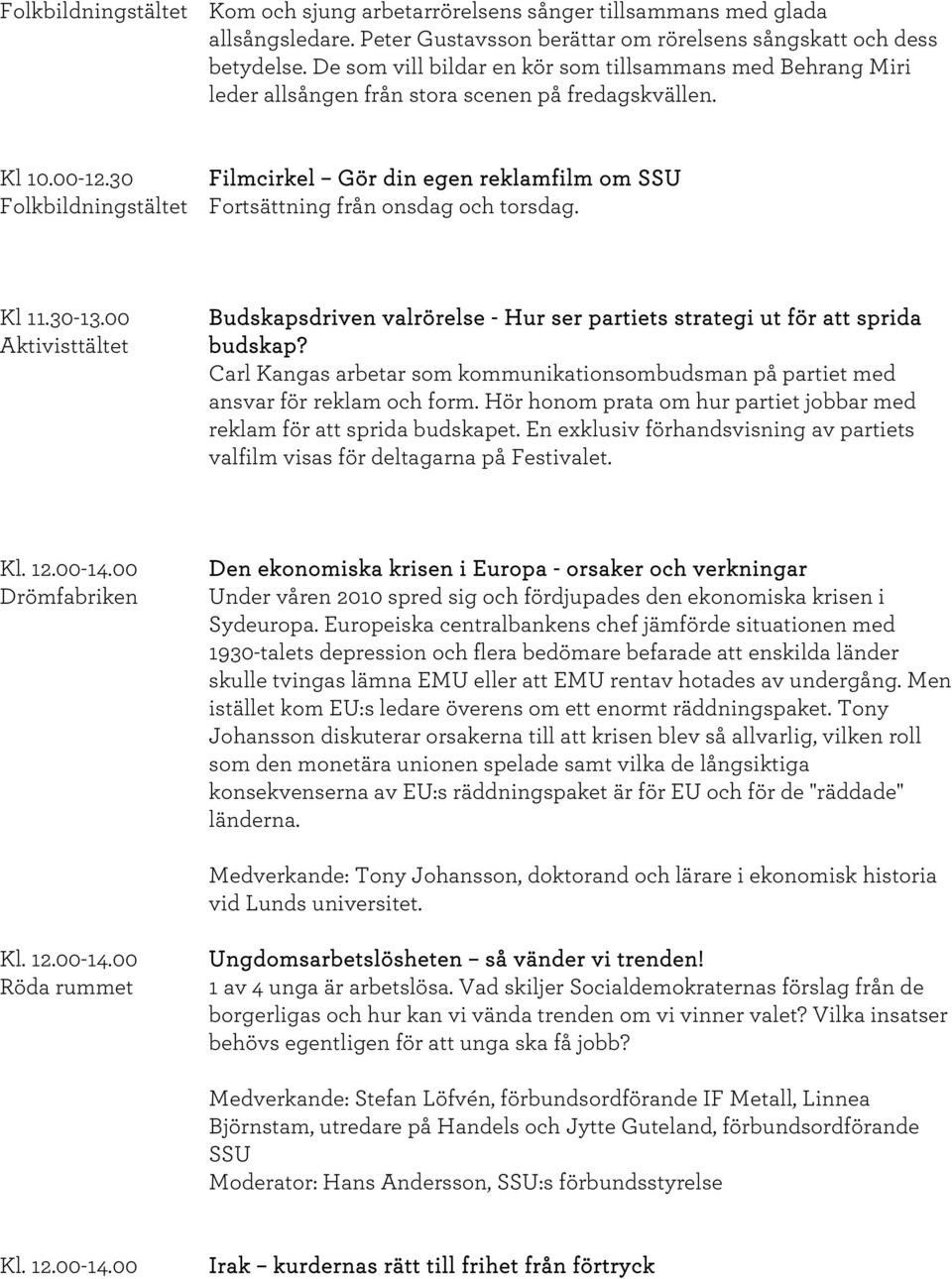 30 Filmcirkel Gör din egen reklamfilm om SSU Folkbildningstältet Fortsättning från onsdag och torsdag. Kl 11.30-13.00 Budskapsdriven valrörelse - Hur ser partiets strategi ut för att sprida budskap?