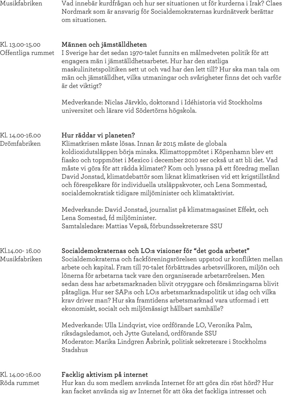 Hur har den statliga maskulinitetspolitiken sett ut och vad har den lett till? Hur ska man tala om män och jämställdhet, vilka utmaningar och svårigheter finns det och varför är det viktigt?