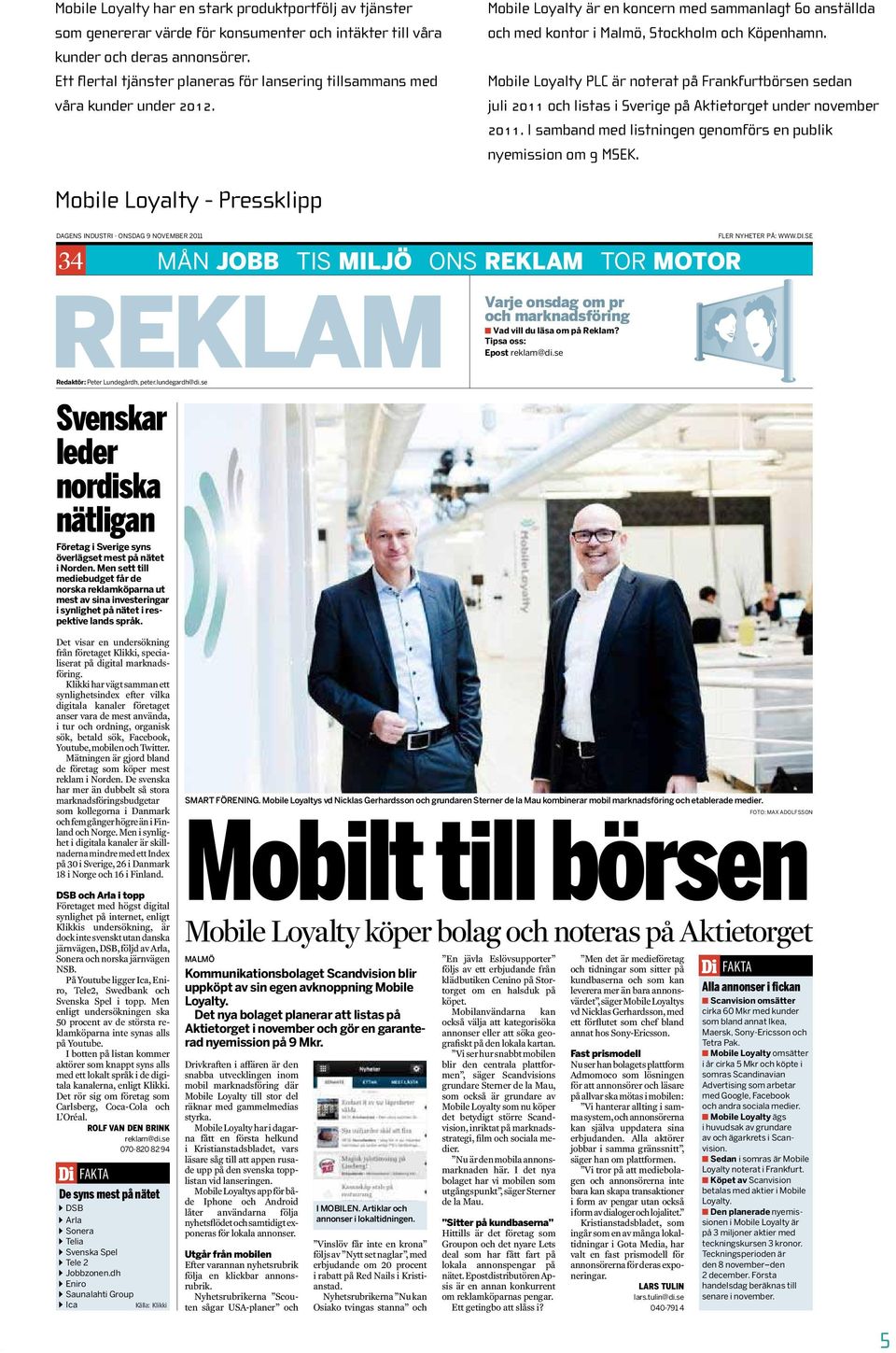 Mobile Loyalty Plc är noterat på Frankfurtbörsen sedan juli 2011 och listas i Sverige på Aktietorget under november 2011. I samband med listningen genomförs en publik nyemission om 9 MSEK.