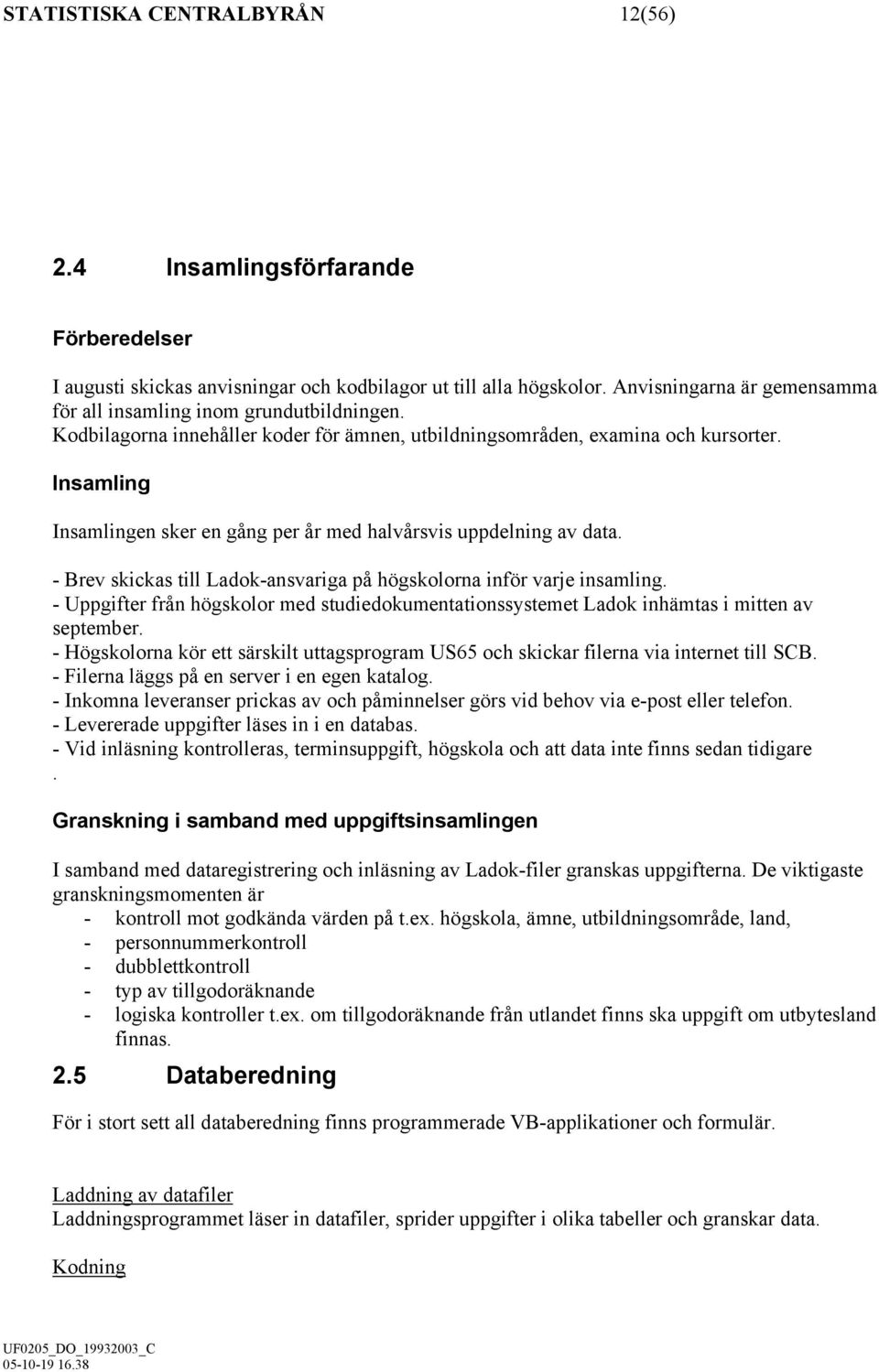 Insamling Insamlingen sker en gång per år med halvårsvis uppdelning av data. - Brev skickas till Ladok-ansvariga på högskolorna inför varje insamling.