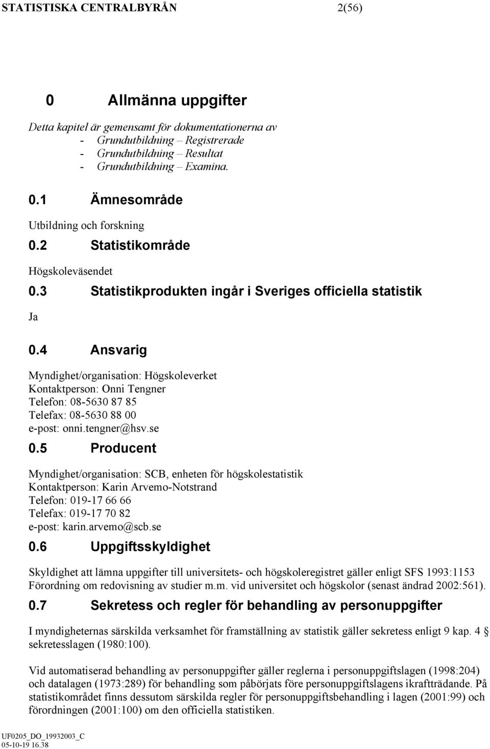 4 Ansvarig Myndighet/organisation: Högskoleverket Kontaktperson: Onni Tengner Telefon: 08-5630 87 85 Telefax: 08-5630 88 00 e-post: onni.tengner@hsv.se 0.