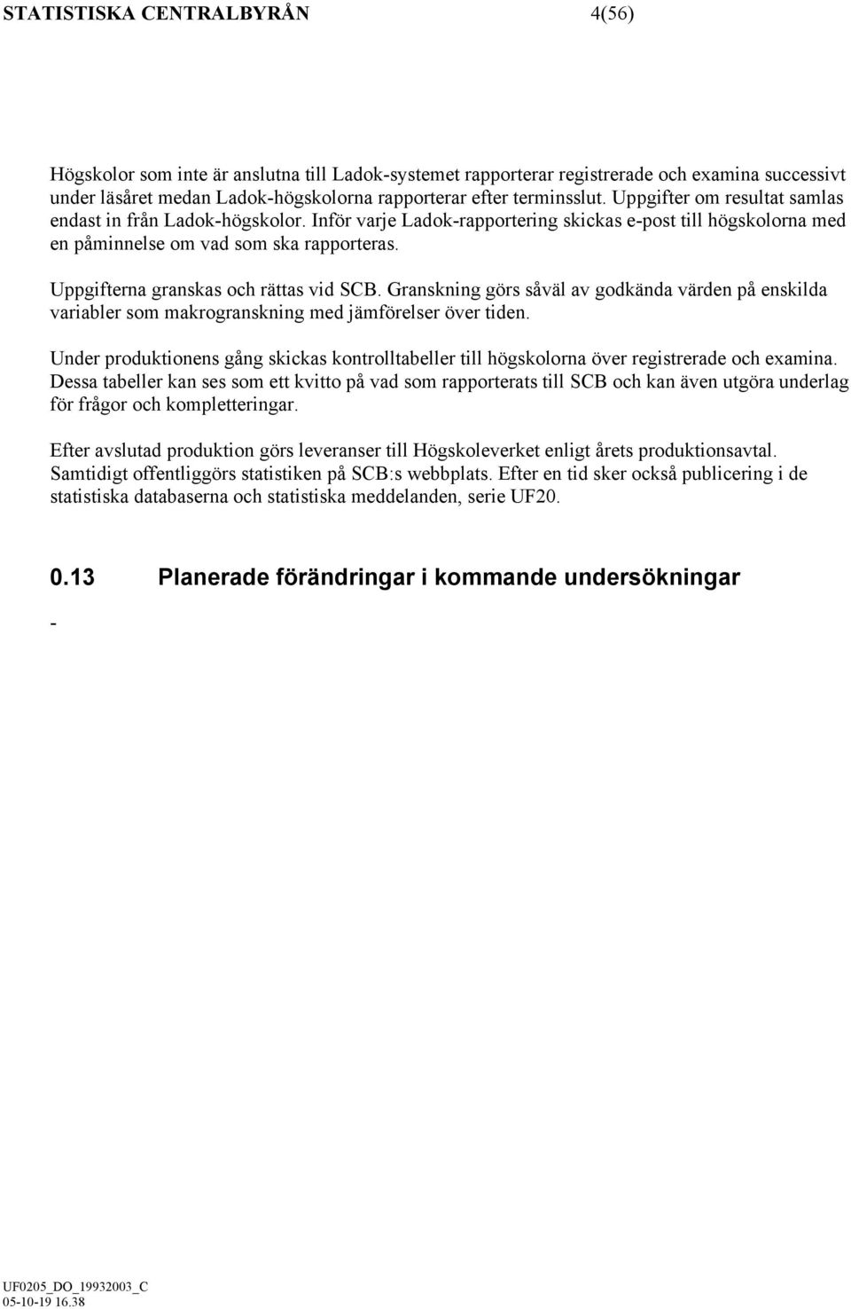 Uppgifterna granskas och rättas vid SCB. Granskning görs såväl av godkända värden på enskilda variabler som makrogranskning med jämförelser över tiden.