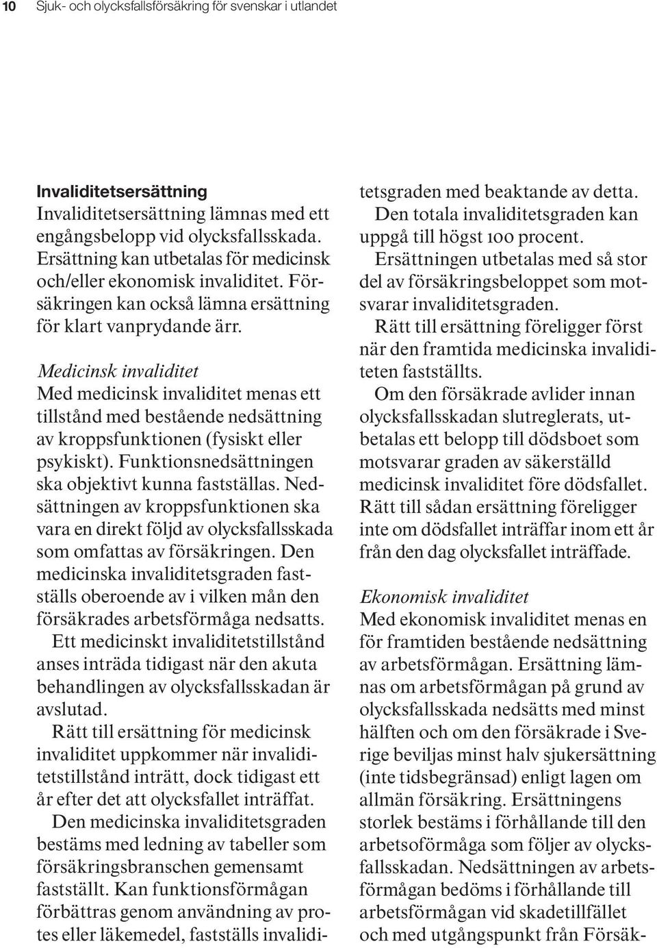 Medicinsk invaliditet Med medicinsk invaliditet menas ett tillstånd med bestående nedsättning av kroppsfunktionen (fysiskt eller psykiskt). Funktionsnedsättningen ska objektivt kunna fastställas.