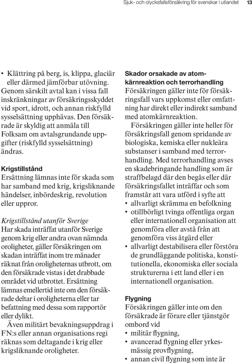 Den försäkrade är skyldig att anmäla till Folksam om avtalsgrundande uppgifter (riskfylld sysselsättning) ändras.