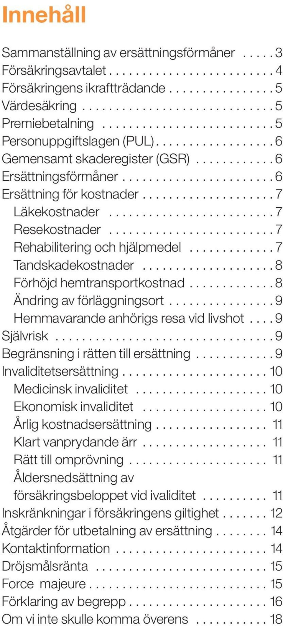 ................... 7 Läkekostnader......................... 7 Resekostnader......................... 7 Rehabilitering och hjälpmedel............. 7 Tandskadekostnader.................... 8 Förhöjd hemtransportkostnad.