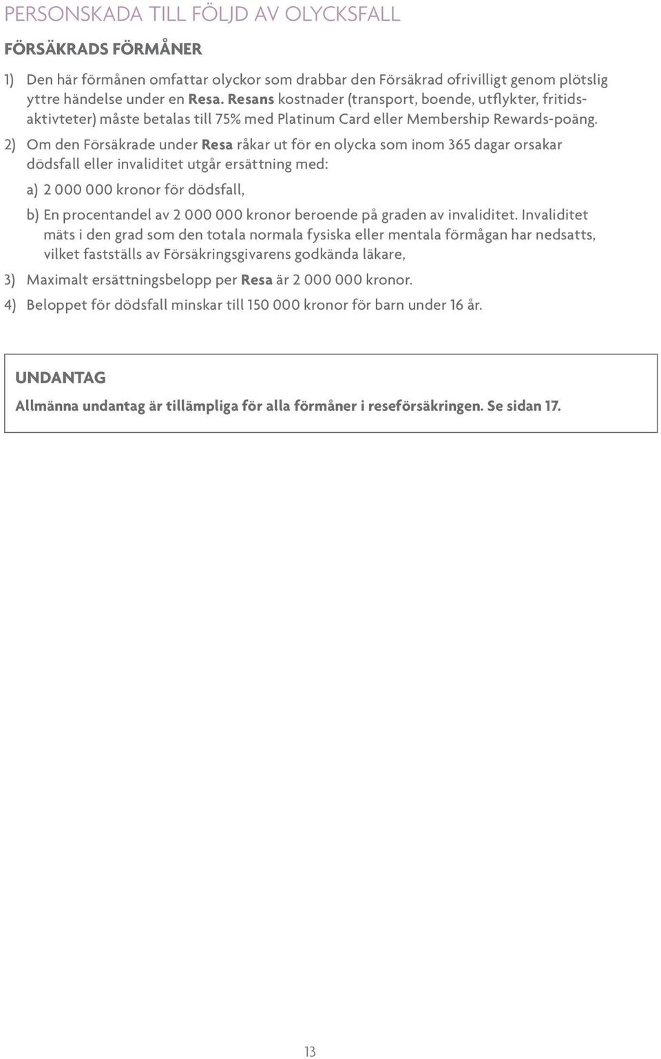 2) Om den Försäkrade under Resa råkar ut för en olycka som inom 365 dagar orsakar dödsfall eller invaliditet utgår ersättning med: a) 2 000 000 kronor för dödsfall, b) En procentandel av 2 000 000