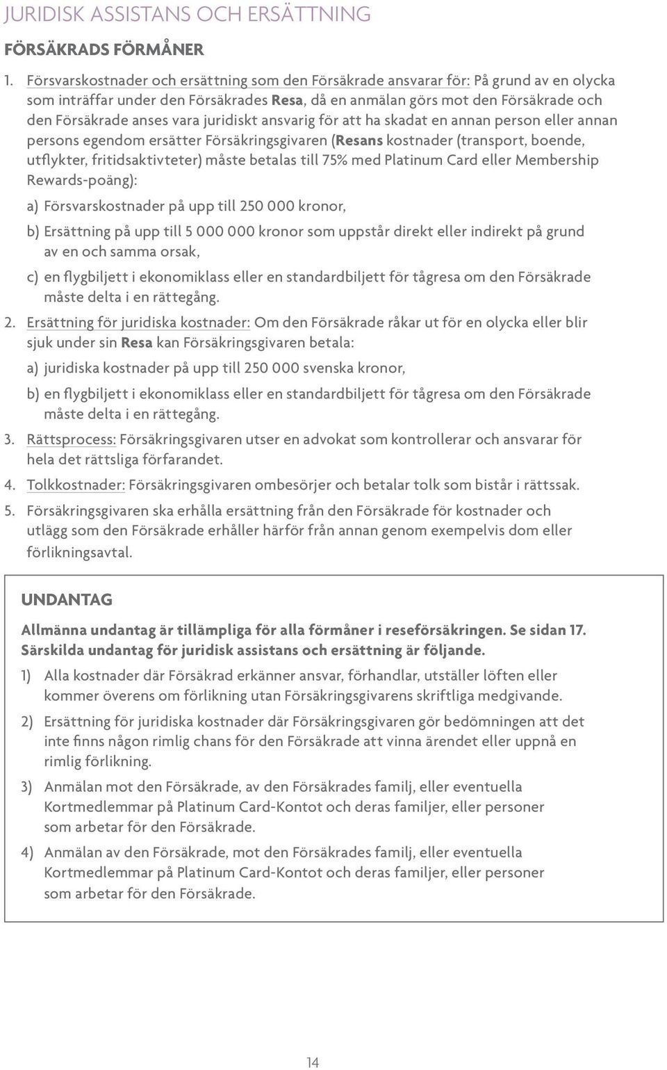 juridiskt ansvarig för att ha skadat en annan person eller annan persons egendom ersätter Försäkringsgivaren (Resans kostnader (transport, boende, utflykter, fritidsaktivteter) måste betalas till 75%