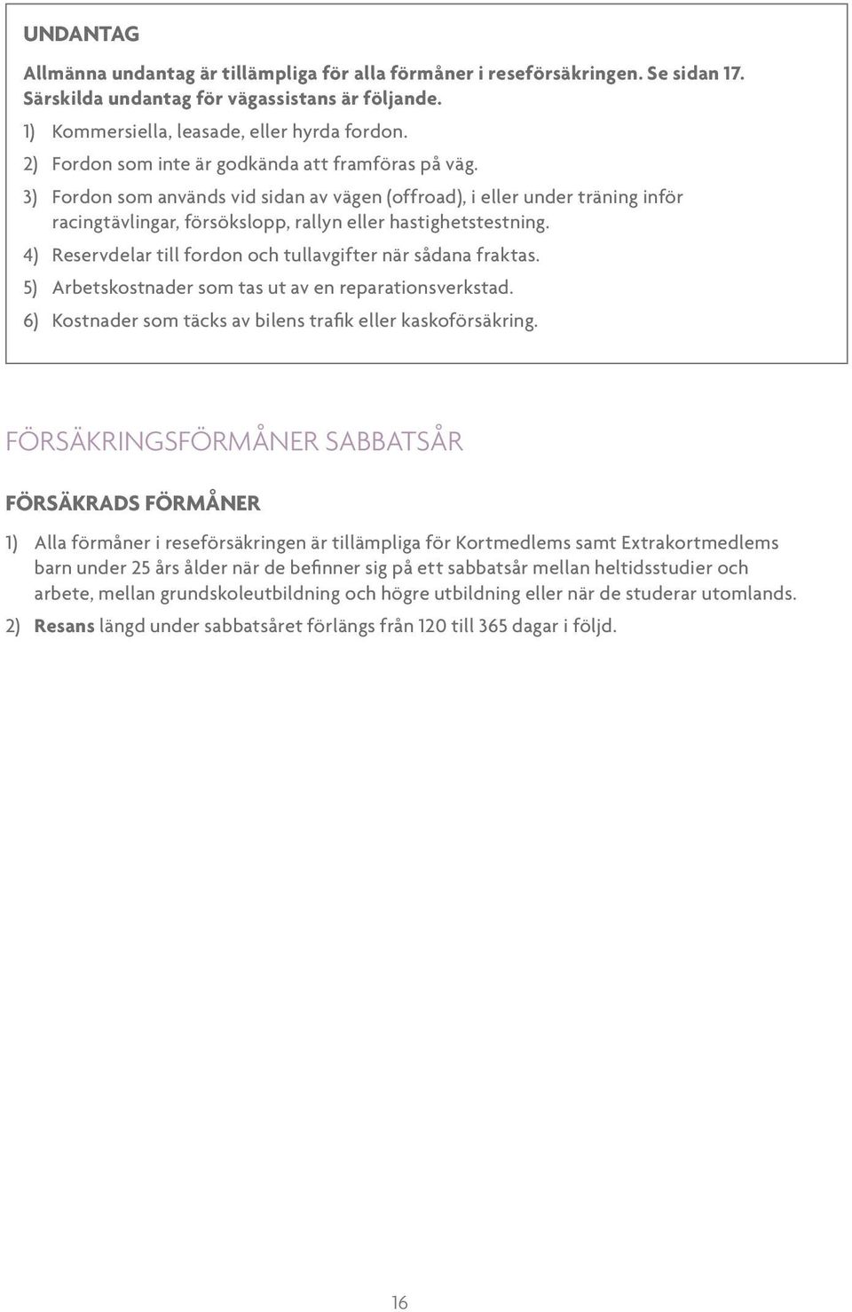 4) Reservdelar till fordon och tullavgifter när sådana fraktas. 5) Arbetskostnader som tas ut av en reparationsverkstad. 6) Kostnader som täcks av bilens trafik eller kaskoförsäkring.