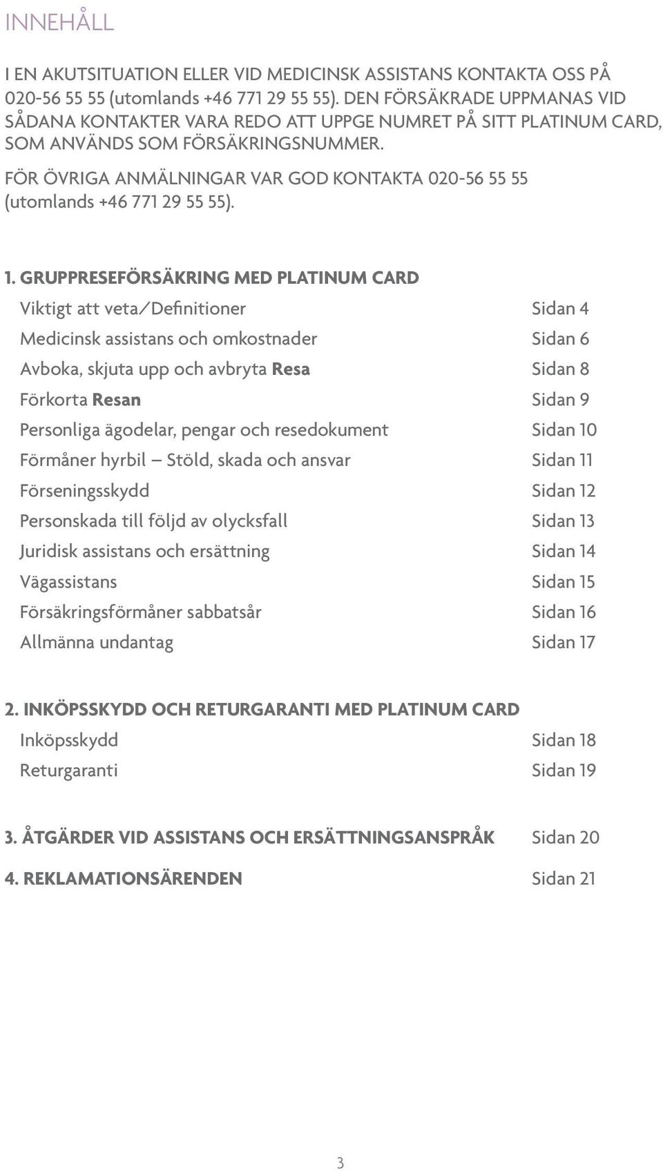 FÖR ÖVRIGA ANMÄLNINGAR VAR GOD KONTAKTA 020-56 55 55 (utomlands +46 771 29 55 55). 1.