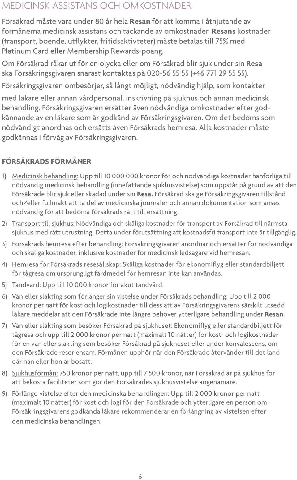 Om Försäkrad råkar ut för en olycka eller om Försäkrad blir sjuk under sin Resa ska Försäkringsgivaren snarast kontaktas på 020-56 55 55 (+46 771 29 55 55).