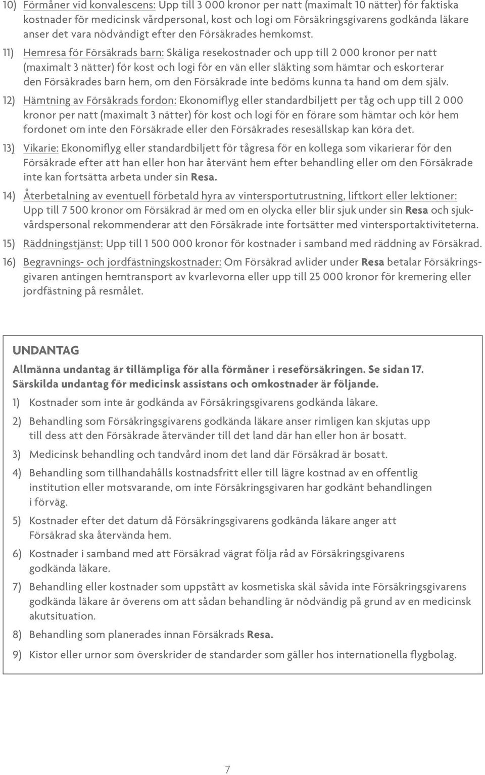 11) Hemresa för Försäkrads barn: Skäliga resekostnader och upp till 2 000 kronor per natt (maximalt 3 nätter) för kost och logi för en vän eller släkting som hämtar och eskorterar den Försäkrades