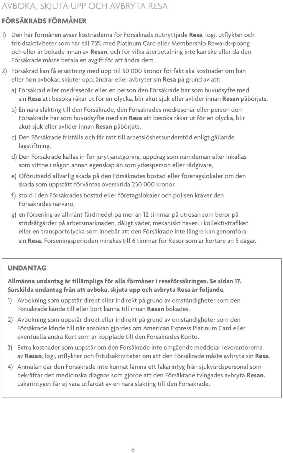 2) Försäkrad kan få ersättning med upp till 50 000 kronor för faktiska kostnader om han eller hon avbokar, skjuter upp, ändrar eller avbryter sin Resa på grund av att: a) Försäkrad eller medresenär