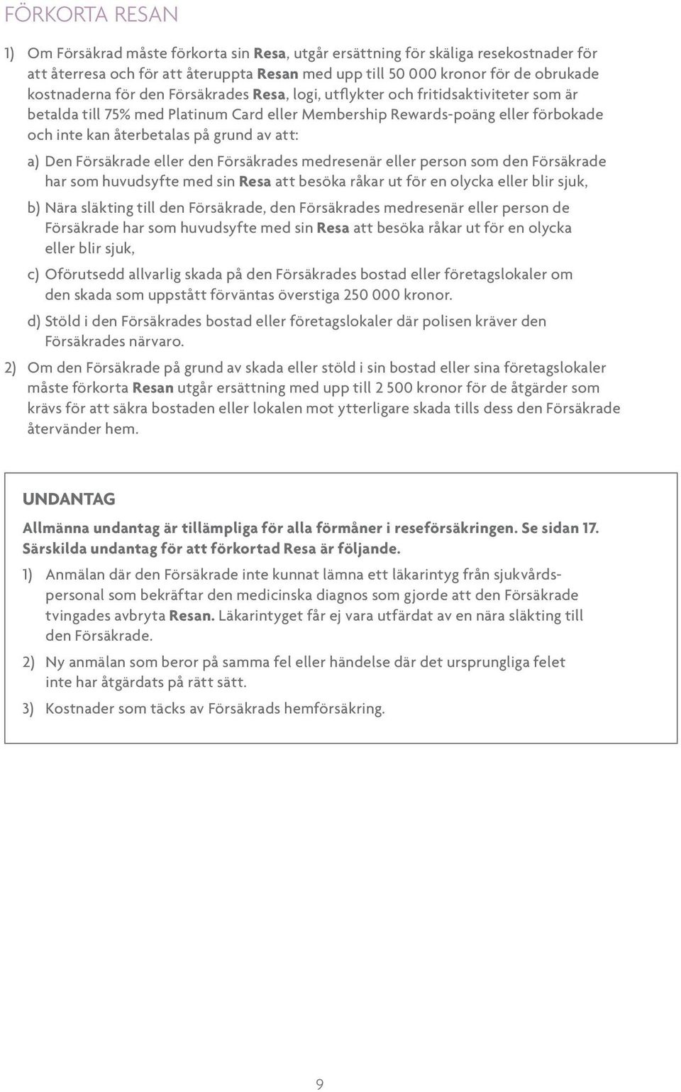 Den Försäkrade eller den Försäkrades medresenär eller person som den Försäkrade har som huvudsyfte med sin Resa att besöka råkar ut för en olycka eller blir sjuk, b) Nära släkting till den