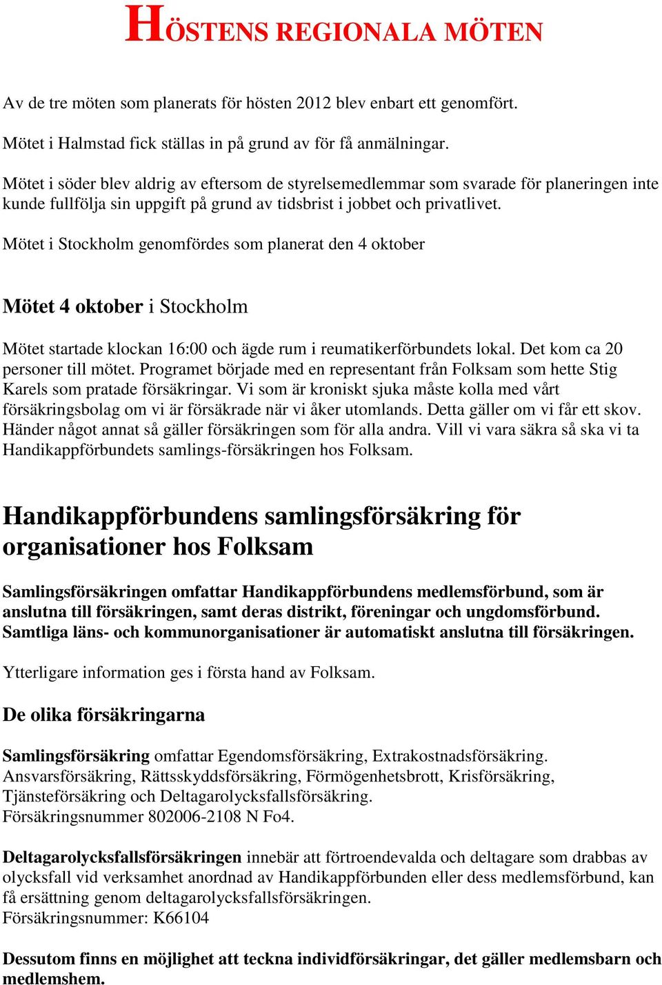 Mötet i Stockholm genomfördes som planerat den 4 oktober Mötet 4 oktober i Stockholm Mötet startade klockan 16:00 och ägde rum i reumatikerförbundets lokal. Det kom ca 20 personer till mötet.