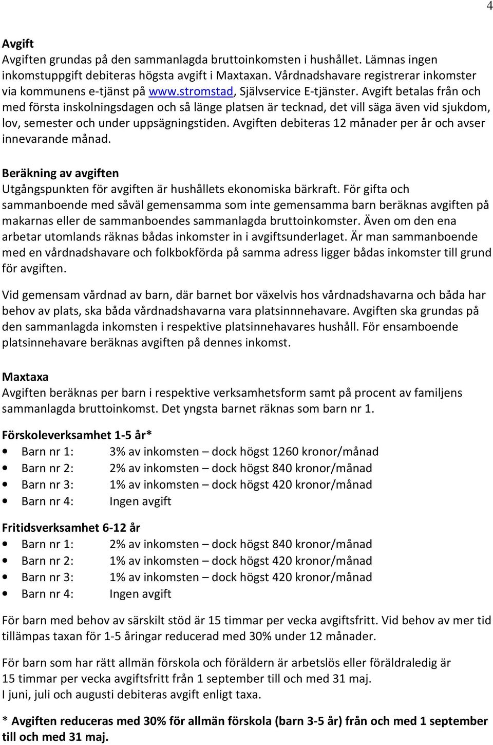 Avgift betalas från och med första inskolningsdagen och så länge platsen är tecknad, det vill säga även vid sjukdom, lov, semester och under uppsägningstiden.